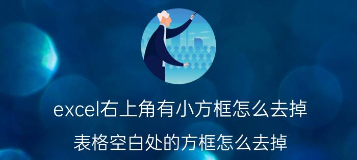 excel右上角有小方框怎么去掉 表格空白处的方框怎么去掉？